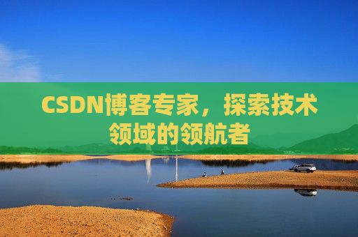 CSDN博客专家，探索技术领域的领航者